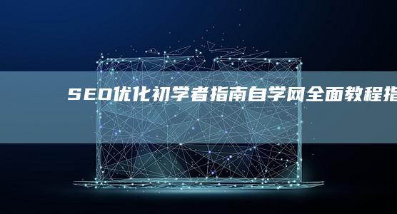 SEO优化初学者指南：自学网全面教程指南